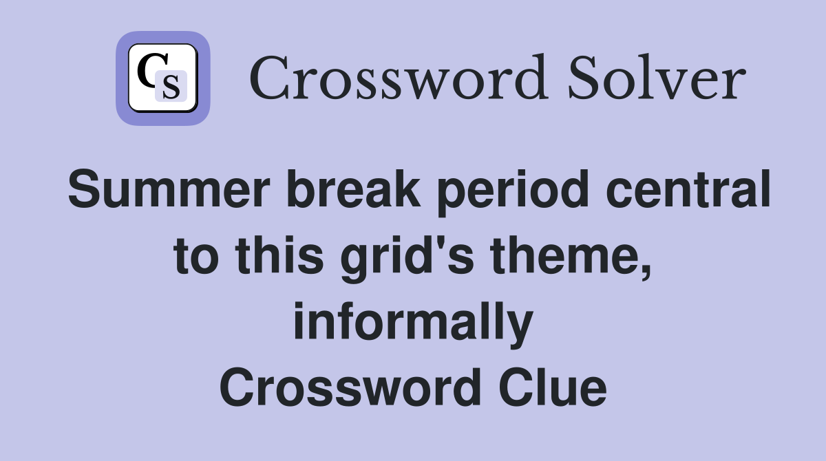 Summer break period central to this grid's theme, informally